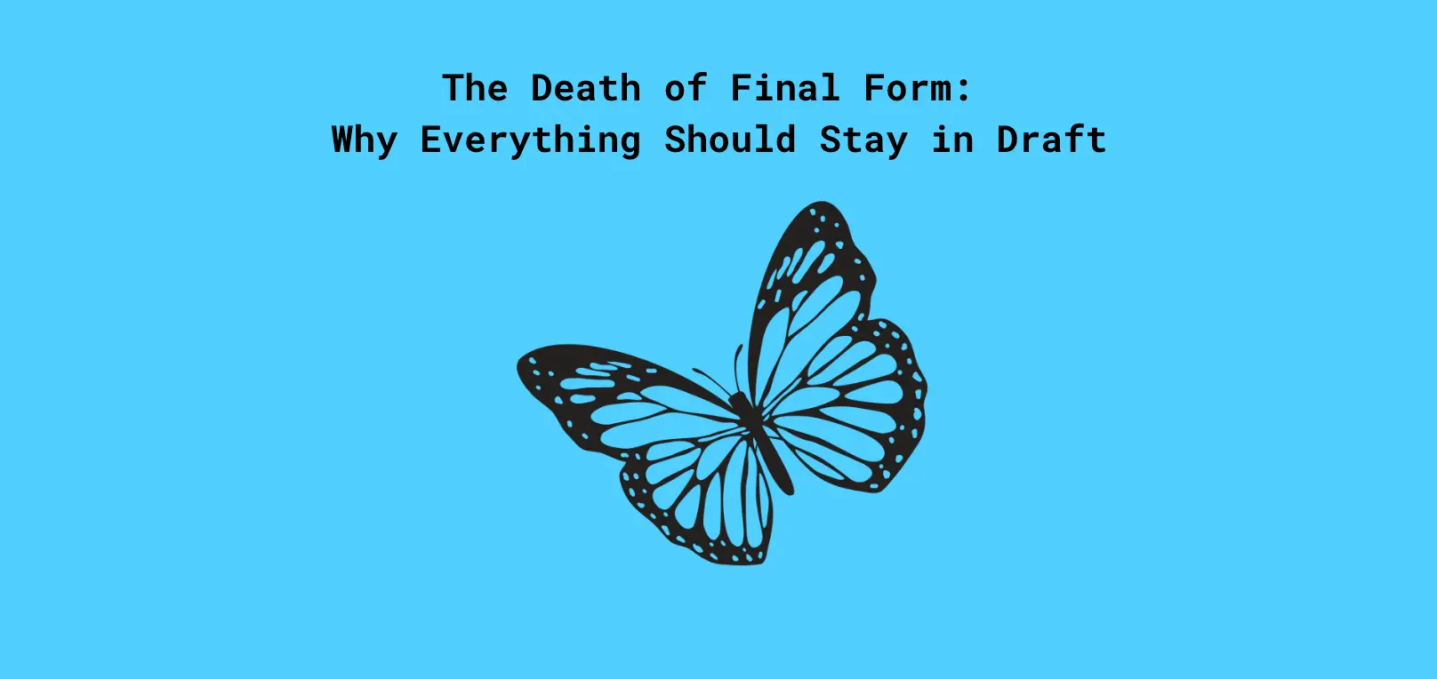 The Death of Final Form - Why Everything Should Stay in Draft