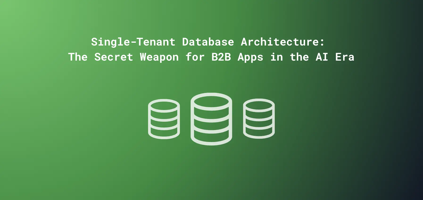 Single-Tenant Database Architecture: The Secret Weapon for B2B Apps in the AI Era